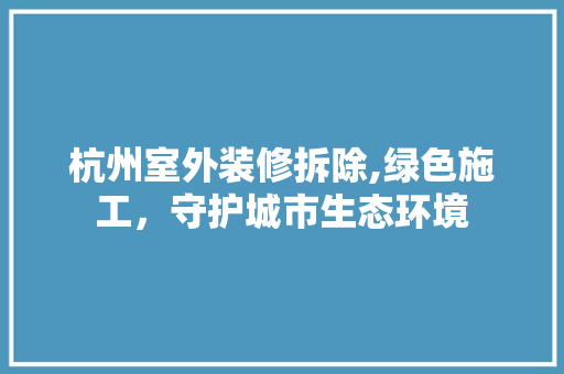 杭州室外装修拆除,绿色施工，守护城市生态环境