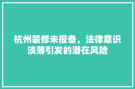 杭州装修未报备，法律意识淡薄引发的潜在风险