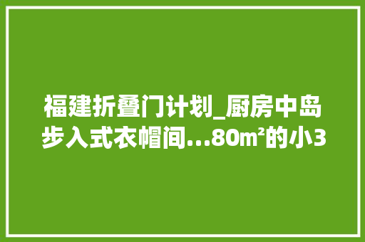 福建折叠门计划_厨房中岛步入式衣帽间…80㎡的小3室用4扇门实现功能转换
