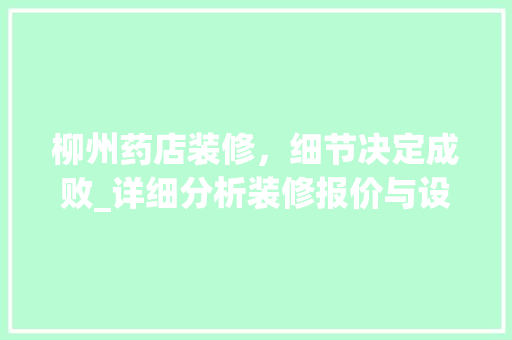 柳州药店装修，细节决定成败_详细分析装修报价与设计要点