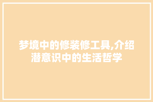 梦境中的修装修工具,介绍潜意识中的生活哲学
