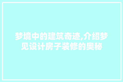 梦境中的建筑奇迹,介绍梦见设计房子装修的奥秘