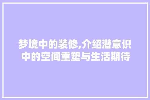 梦境中的装修,介绍潜意识中的空间重塑与生活期待