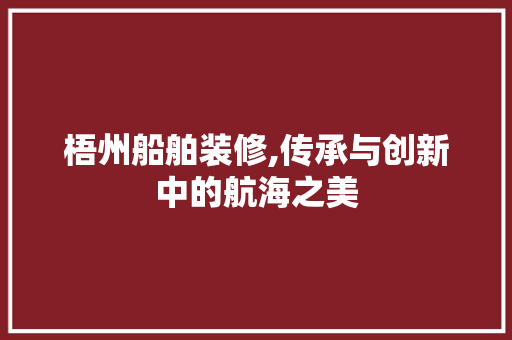 梧州船舶装修,传承与创新中的航海之美