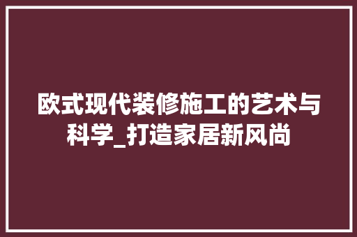 欧式现代装修施工的艺术与科学_打造家居新风尚
