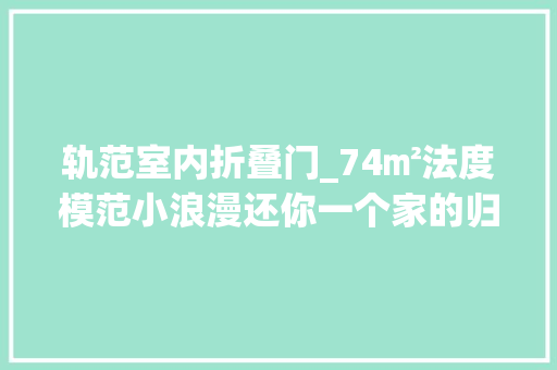 轨范室内折叠门_74㎡法度模范小浪漫还你一个家的归属感