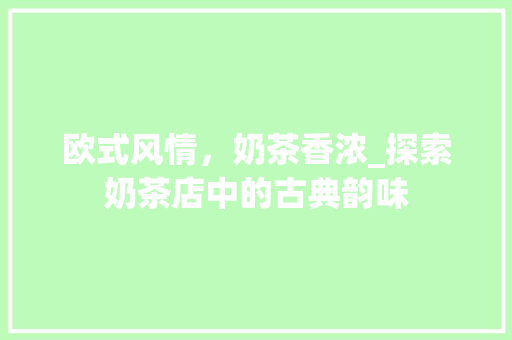欧式风情，奶茶香浓_探索奶茶店中的古典韵味