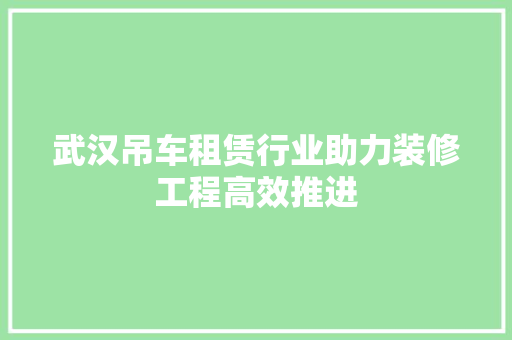 武汉吊车租赁行业助力装修工程高效推进