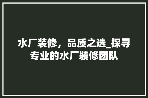 水厂装修，品质之选_探寻专业的水厂装修团队