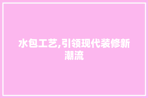水包工艺,引领现代装修新潮流