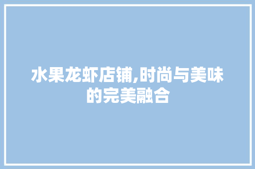 水果龙虾店铺,时尚与美味的完美融合