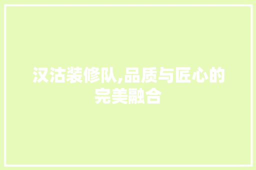 汉沽装修队,品质与匠心的完美融合