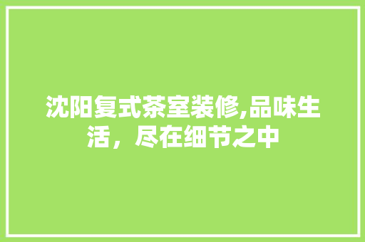 沈阳复式茶室装修,品味生活，尽在细节之中