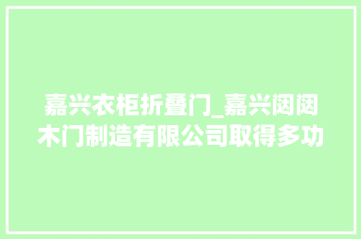 嘉兴衣柜折叠门_嘉兴闼闼木门制造有限公司取得多功能多容纳空间的衣柜专利实现了兼顾杂物鞋柜的衣柜集成了保险柜和镜子提高实用性