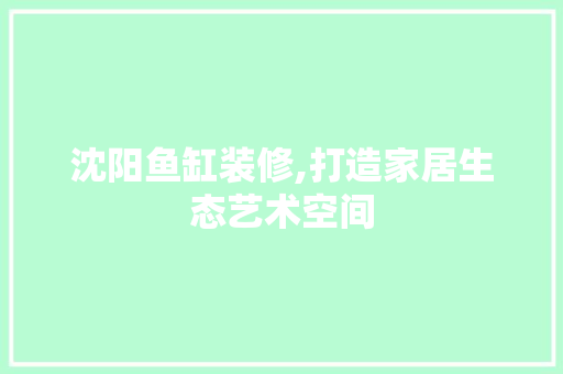 沈阳鱼缸装修,打造家居生态艺术空间