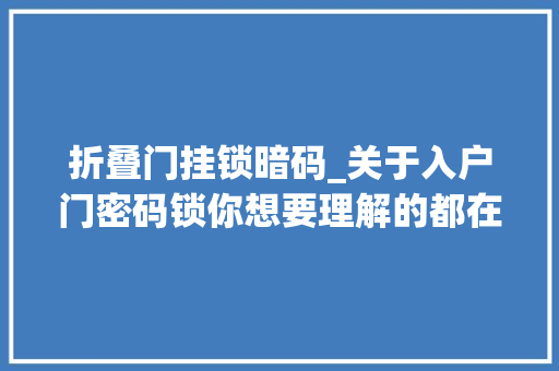 折叠门挂锁暗码_关于入户门密码锁你想要理解的都在这了