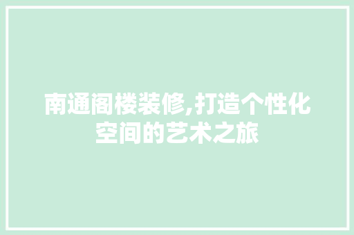 南通阁楼装修,打造个性化空间的艺术之旅