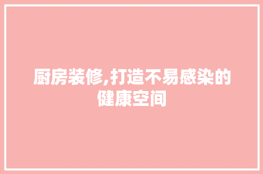 厨房装修,打造不易感染的健康空间