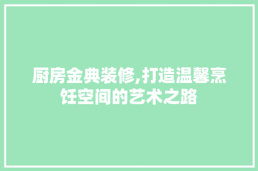 厨房金典装修,打造温馨烹饪空间的艺术之路