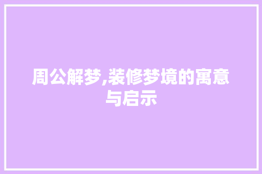 周公解梦,装修梦境的寓意与启示