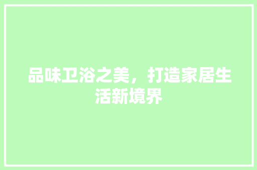 品味卫浴之美，打造家居生活新境界