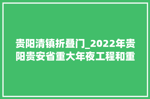 贵阳清镇折叠门_2022年贵阳贵安省重大年夜工程和重点项目名单