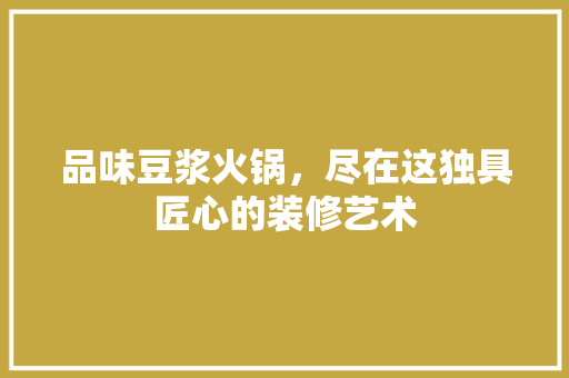 品味豆浆火锅，尽在这独具匠心的装修艺术