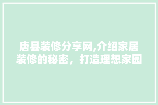 唐县装修分享网,介绍家居装修的秘密，打造理想家园