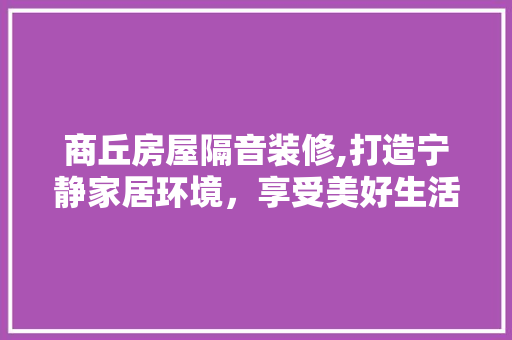 商丘房屋隔音装修,打造宁静家居环境，享受美好生活
