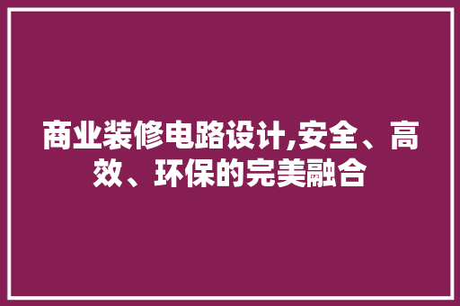 商业装修电路设计,安全、高效、环保的完美融合