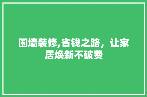 围墙装修,省钱之路，让家居焕新不破费