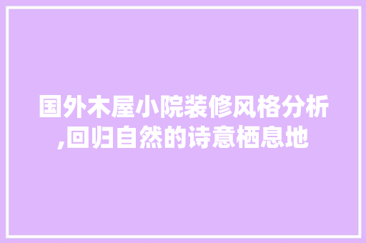 国外木屋小院装修风格分析,回归自然的诗意栖息地
