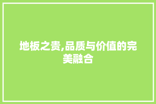 地板之贵,品质与价值的完美融合