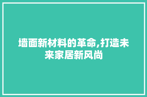 墙面新材料的革命,打造未来家居新风尚