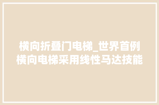 横向折叠门电梯_世界首例横向电梯采用线性马达技能可以高下移动水平移动