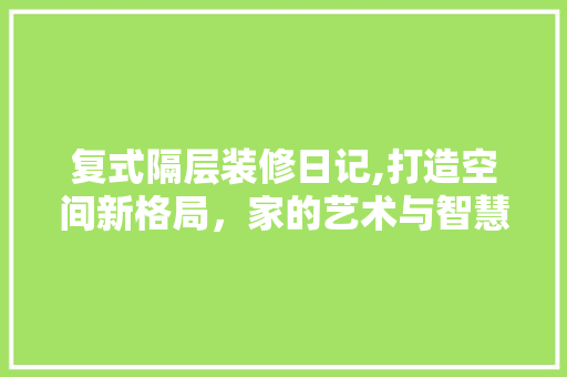 复式隔层装修日记,打造空间新格局，家的艺术与智慧
