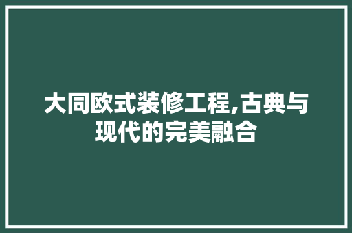 大同欧式装修工程,古典与现代的完美融合