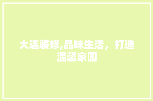 大连装修,品味生活，打造温馨家园