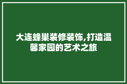 大连蜂巢装修装饰,打造温馨家园的艺术之旅