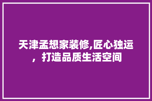天津孟想家装修,匠心独运，打造品质生活空间