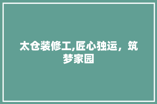 太仓装修工,匠心独运，筑梦家园