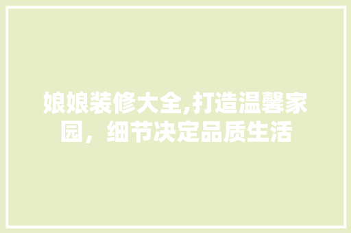 娘娘装修大全,打造温馨家园，细节决定品质生活