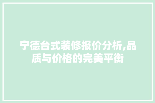 宁德台式装修报价分析,品质与价格的完美平衡