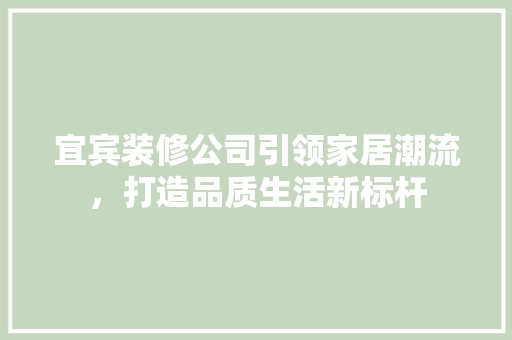 宜宾装修公司引领家居潮流，打造品质生活新标杆