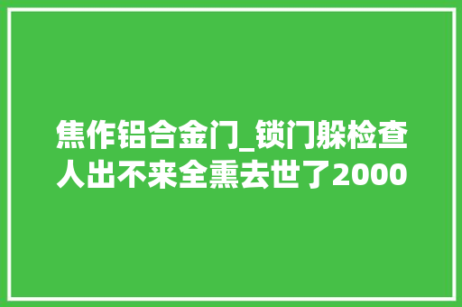 焦作铝合金门_锁门躲检查人出不来全熏去世了2000年河南焦作录像厅失火