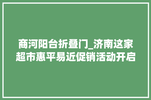商河阳台折叠门_济南这家超市惠平易近促销活动开启市平易近扫货喜洋洋