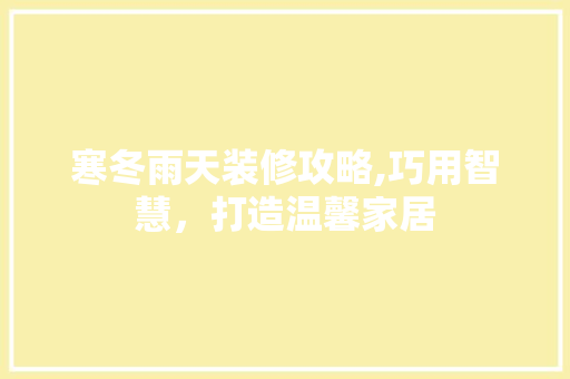 寒冬雨天装修攻略,巧用智慧，打造温馨家居