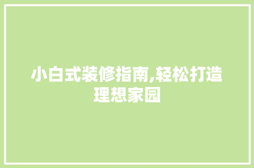 小白式装修指南,轻松打造理想家园