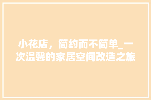 小花店，简约而不简单_一次温馨的家居空间改造之旅