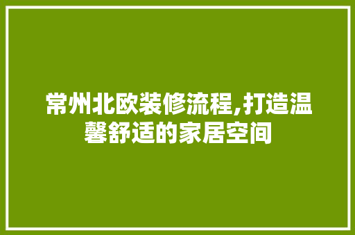常州北欧装修流程,打造温馨舒适的家居空间
